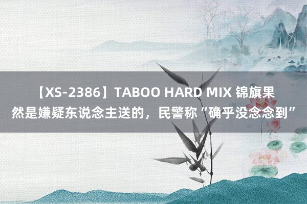 【XS-2386】TABOO HARD MIX 锦旗果然是嫌疑东说念主送的，民警称“确乎没念念到”