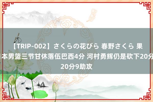 【TRIP-002】さくらの花びら 春野さくら 果决！日本男篮三节甘休落伍巴西4分 河村勇辉仍是砍下20分9助攻