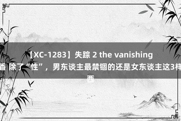 【XC-1283】失踪 2 the vanishing 明日香 除了“性”，男东谈主最禁锢的还是女东谈主这3样东西