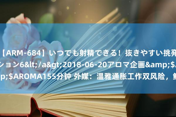 【ARM-684】いつでも射精できる！抜きやすい挑発パンチラコレクション6</a>2018-06-20アロマ企画&$AROMA155分钟 外媒：温雅通胀工作双风险，鲍威尔开释9月降