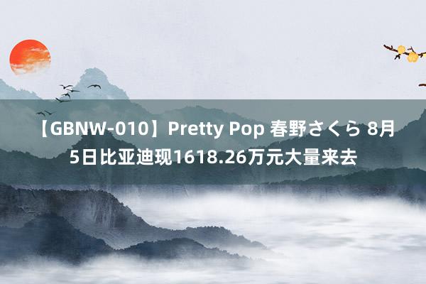 【GBNW-010】Pretty Pop 春野さくら 8月5日比亚迪现1618.26万元大量来去