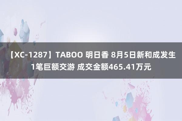 【XC-1287】TABOO 明日香 8月5日新和成发生1笔巨额交游 成交金额465.41万元