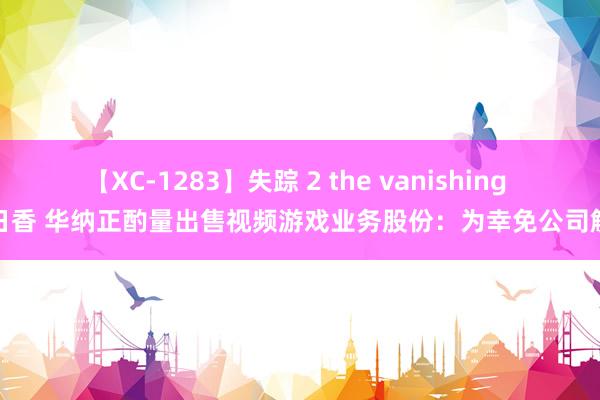 【XC-1283】失踪 2 the vanishing 明日香 华纳正酌量出售视频游戏业务股份：为幸免公司解体