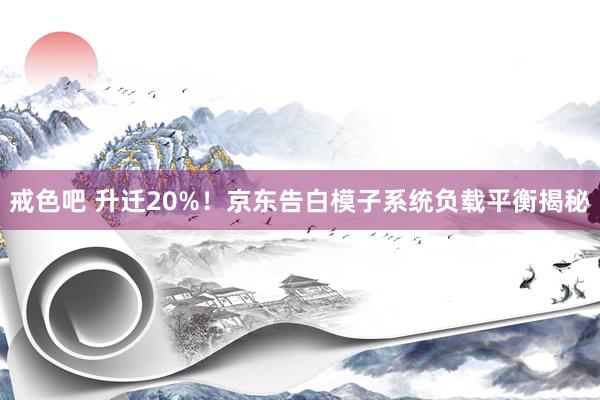 戒色吧 升迁20%！京东告白模子系统负载平衡揭秘