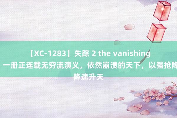 【XC-1283】失踪 2 the vanishing 明日香 一册正连载无穷流演义，依然崩溃的天下，以强抢降速升天