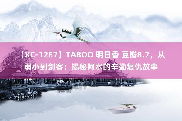 【XC-1287】TABOO 明日香 豆瓣8.7，从弱小到剑客：揭秘阿水的辛勤复仇故事