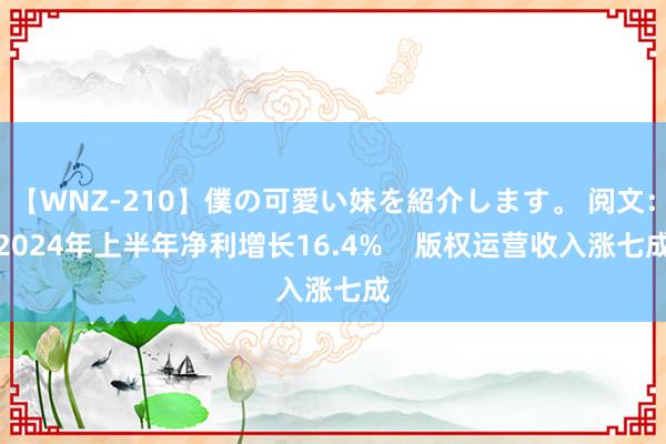 【WNZ-210】僕の可愛い妹を紹介します。 阅文：2024年上半年净利增长16.4%    版权运营收入涨七成