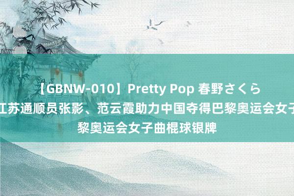 【GBNW-010】Pretty Pop 春野さくら 炫夏巴黎 | 江苏通顺员张影、范云霞助力中国夺得巴黎奥运会女子曲棍球银牌