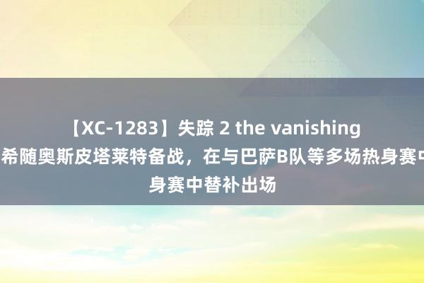 【XC-1283】失踪 2 the vanishing 明日香 杨希随奥斯皮塔莱特备战，在与巴萨B队等多场热身赛中替补出场