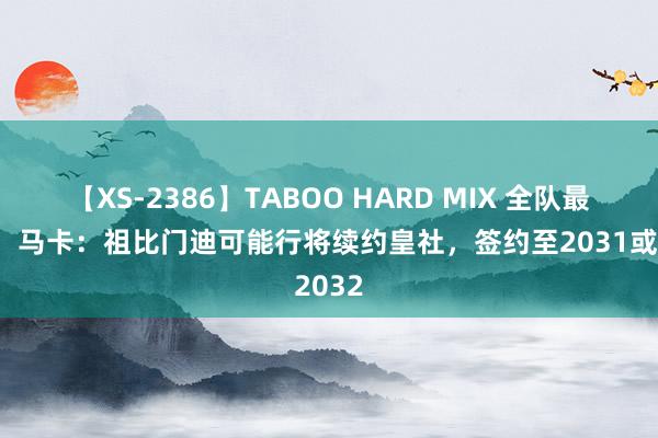 【XS-2386】TABOO HARD MIX 全队最高薪！马卡：祖比门迪可能行将续约皇社，签约至2031或2032