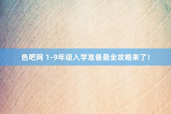 色吧网 1-9年级入学准备最全攻略来了！