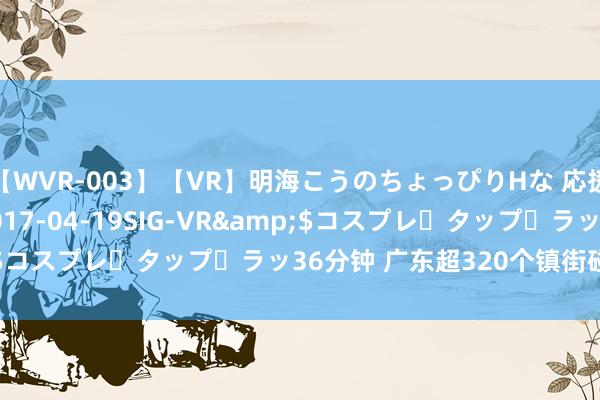 【WVR-003】【VR】明海こうのちょっぴりHな 応援 VR</a>2017-04-19SIG-VR&$コスプレ・タップ・ラッ36分钟 广东超320个镇街碰到强降雨