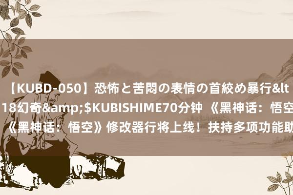 【KUBD-050】恐怖と苦悶の表情の首絞め暴行</a>2013-03-18幻奇&$KUBISHIME70分钟 《黑神话：悟空》修改器行将上线！扶持多项功能助您大肆直面天命