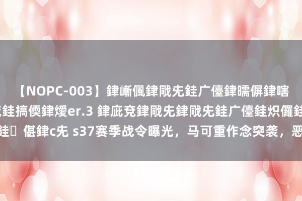 【NOPC-003】銉嶃偑銉戙兂銈广儓銉曘偋銉嗐偅銉冦偡銉ャ儫銉ャ兗銈搞偄銉燰er.3 銉庛兗銉戙兂銉戙兂銈广儓銈炽儸銈偡銉с兂 s37赛季战令曝光，马可重作念突袭，恶魔双枪帅哭，v7玩家笑了