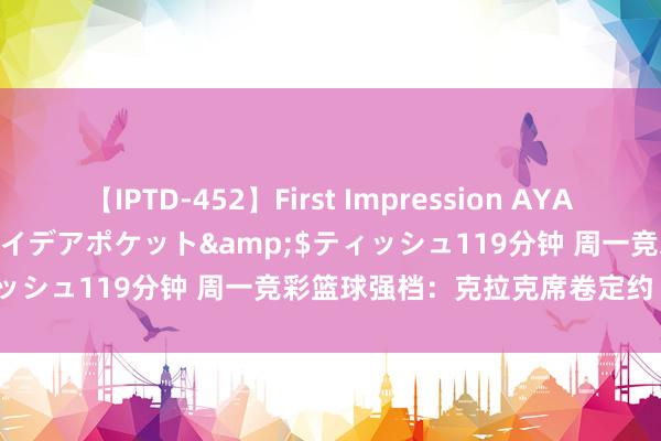 【IPTD-452】First Impression AYA</a>2009-05-01アイデアポケット&$ティッシュ119分钟 周一竞彩篮球强档：克拉克席卷定约 开脱战水星