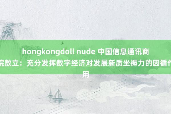 hongkongdoll nude 中国信息通讯商榷院敖立：充分发挥数字经济对发展新质坐褥力的因循作用