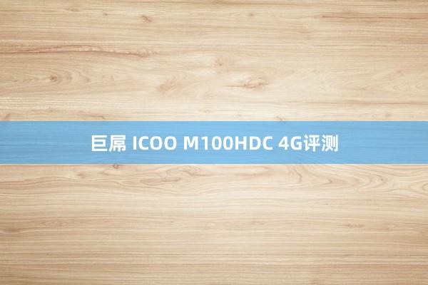 巨屌 ICOO M100HDC 4G评测