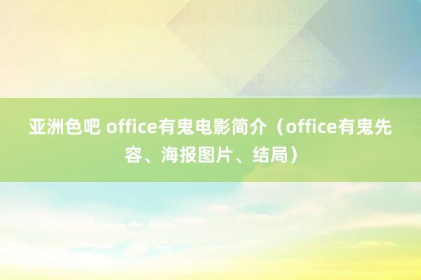 亚洲色吧 office有鬼电影简介（office有鬼先容、海报图片、结局）