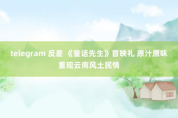 telegram 反差 《童话先生》首映礼 原汁原味重现云南风土民情