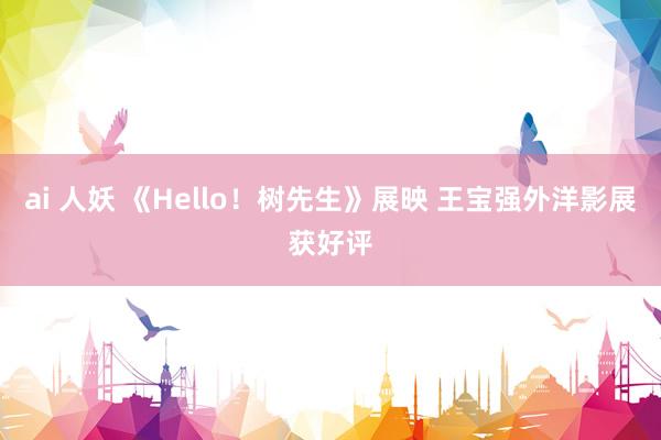 ai 人妖 《Hello！树先生》展映 王宝强外洋影展获好评