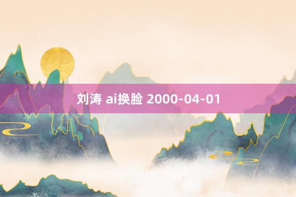 刘涛 ai换脸 2000-04-01