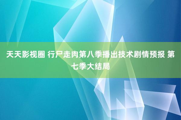 天天影视圈 行尸走肉第八季播出技术剧情预报 第七季大结局