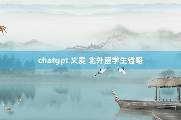 chatgpt 文爱 北外留学生省略